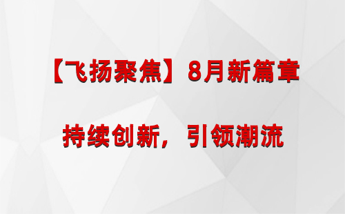 八宿【飞扬聚焦】8月新篇章 —— 持续创新，引领潮流