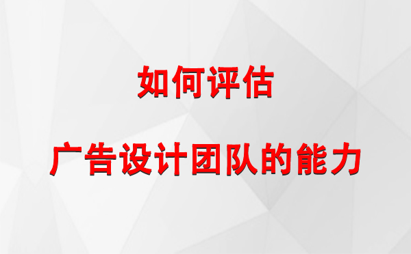 如何评估八宿广告设计团队的能力